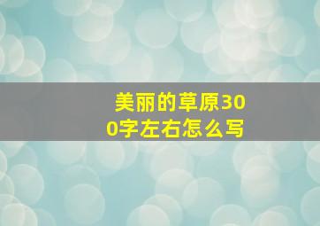 美丽的草原300字左右怎么写