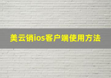 美云销ios客户端使用方法