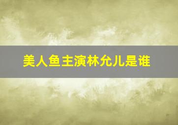 美人鱼主演林允儿是谁