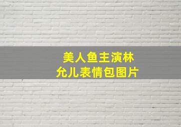 美人鱼主演林允儿表情包图片