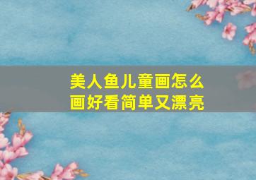 美人鱼儿童画怎么画好看简单又漂亮