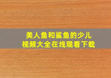 美人鱼和鲨鱼的少儿视频大全在线观看下载