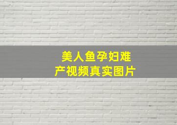 美人鱼孕妇难产视频真实图片