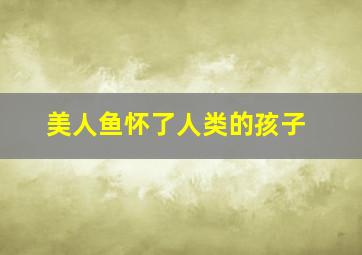 美人鱼怀了人类的孩子