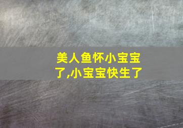 美人鱼怀小宝宝了,小宝宝快生了