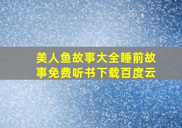 美人鱼故事大全睡前故事免费听书下载百度云