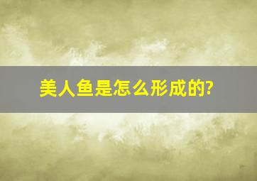 美人鱼是怎么形成的?