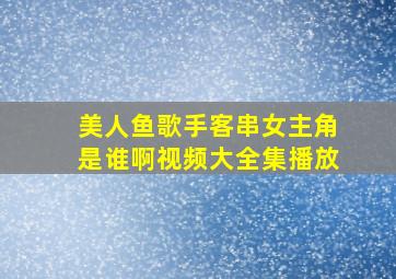 美人鱼歌手客串女主角是谁啊视频大全集播放