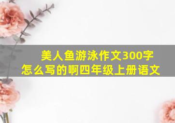 美人鱼游泳作文300字怎么写的啊四年级上册语文