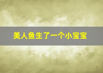 美人鱼生了一个小宝宝