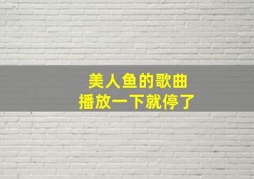 美人鱼的歌曲播放一下就停了