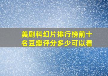 美剧科幻片排行榜前十名豆瓣评分多少可以看