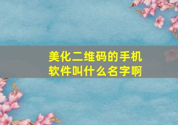 美化二维码的手机软件叫什么名字啊