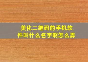 美化二维码的手机软件叫什么名字啊怎么弄