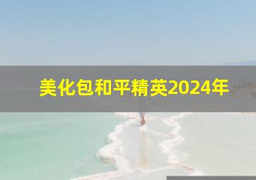 美化包和平精英2024年