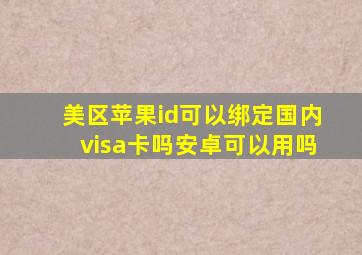 美区苹果id可以绑定国内visa卡吗安卓可以用吗