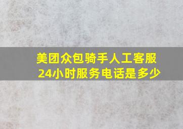 美团众包骑手人工客服24小时服务电话是多少