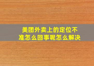 美团外卖上的定位不准怎么回事呢怎么解决