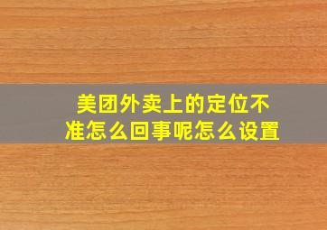 美团外卖上的定位不准怎么回事呢怎么设置