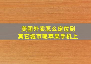 美团外卖怎么定位到其它城市呢苹果手机上