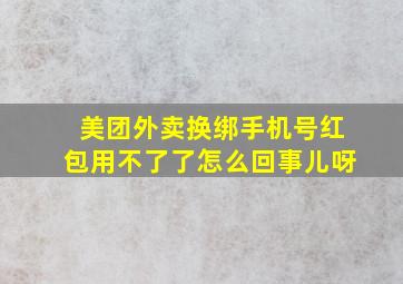 美团外卖换绑手机号红包用不了了怎么回事儿呀