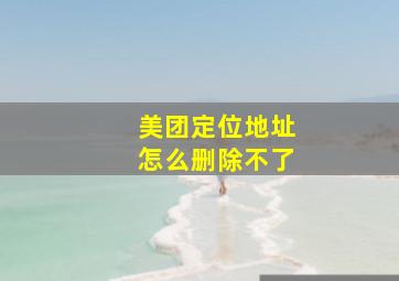 美团定位地址怎么删除不了