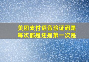 美团支付语音验证码是每次都是还是第一次是