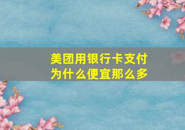 美团用银行卡支付为什么便宜那么多