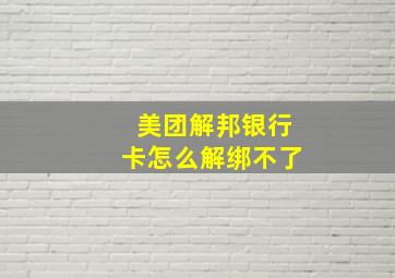 美团解邦银行卡怎么解绑不了