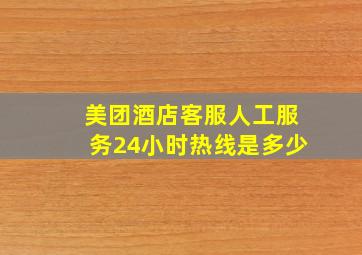 美团酒店客服人工服务24小时热线是多少