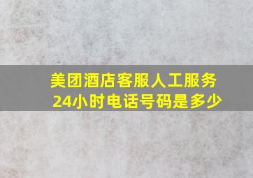 美团酒店客服人工服务24小时电话号码是多少