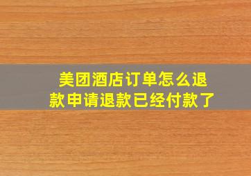 美团酒店订单怎么退款申请退款已经付款了