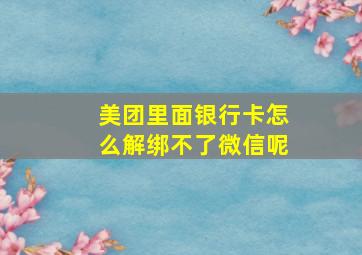 美团里面银行卡怎么解绑不了微信呢