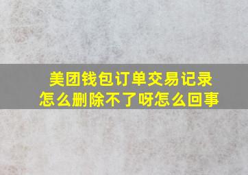 美团钱包订单交易记录怎么删除不了呀怎么回事