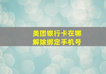 美团银行卡在哪解除绑定手机号