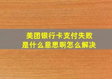 美团银行卡支付失败是什么意思啊怎么解决