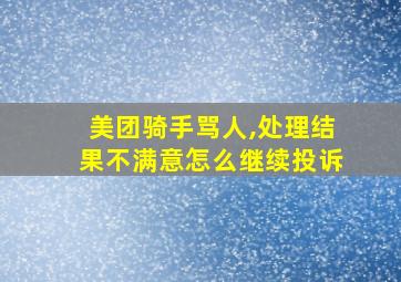 美团骑手骂人,处理结果不满意怎么继续投诉