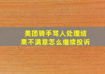 美团骑手骂人处理结果不满意怎么继续投诉