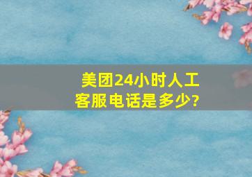 美团24小时人工客服电话是多少?