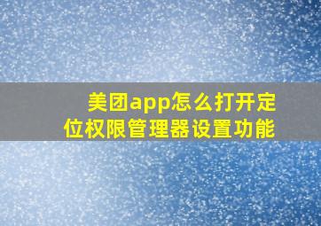 美团app怎么打开定位权限管理器设置功能