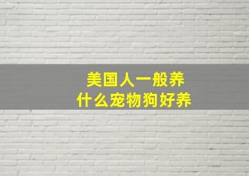 美国人一般养什么宠物狗好养