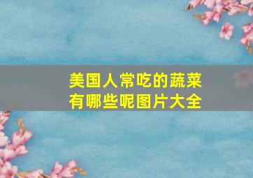 美国人常吃的蔬菜有哪些呢图片大全