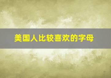 美国人比较喜欢的字母