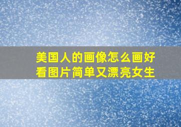 美国人的画像怎么画好看图片简单又漂亮女生