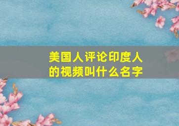 美国人评论印度人的视频叫什么名字