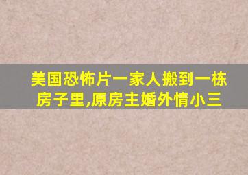 美国恐怖片一家人搬到一栋房子里,原房主婚外情小三