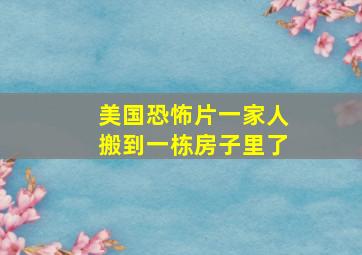 美国恐怖片一家人搬到一栋房子里了