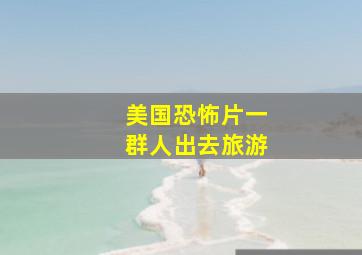 美国恐怖片一群人出去旅游