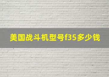 美国战斗机型号f35多少钱