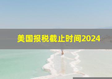 美国报税截止时间2024